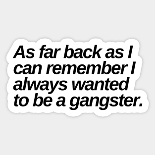 as far back as i can remember i always wanted to be a gangster Sticker